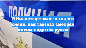 В Нижневартовске на видео сняли, как таксист смотрел интим-кадры за рулем