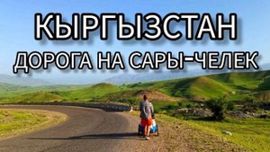 В глубь Кыргызстана: как добраться до озера Сары-Челек и что увидеть по пути