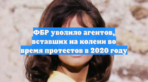 ФБР уволило агентов, вставших на колени во время протестов в 2020 году