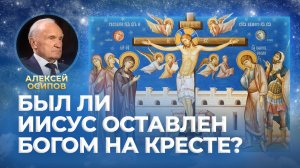 Был ли Иисус оставлен Богом на Кресте? / А.И. Осипов