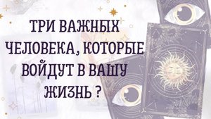 Три важных человека,которые войдут в Вашу жизнь ?
