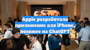 Apple разработала приложение для iPhone, похожее на ChatGPT