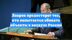 Лавров предостерег тех, кто попытается сбивать объекты в воздухе России