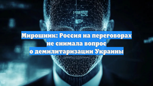 Мирошник: Россия на переговорах не снимала вопрос о демилитаризации Украины