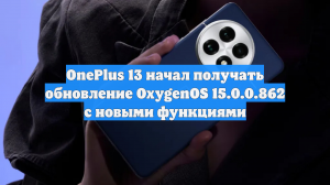 OnePlus 13 начал получать обновление OxygenOS 15.0.0.862 с новыми функциями