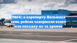 ТАСС: в аэропорту Вильнюса семь рейсов задержали взлет или посадку из-за дронов
