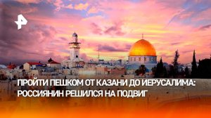 "Идея, которая поглотила меня": житель Татарстана решил пройти пешком от Казани до Иерусалима