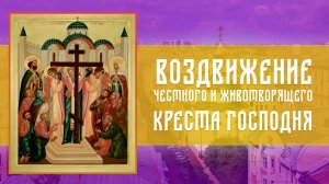 Воздви́жение Честно́го и Животворящего Креста Господня