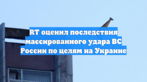 RT оценил последствия массированного удара ВС России по целям на Украине