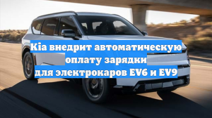 Kia внедрит автоматическую оплату зарядки для электрокаров EV6 и EV9