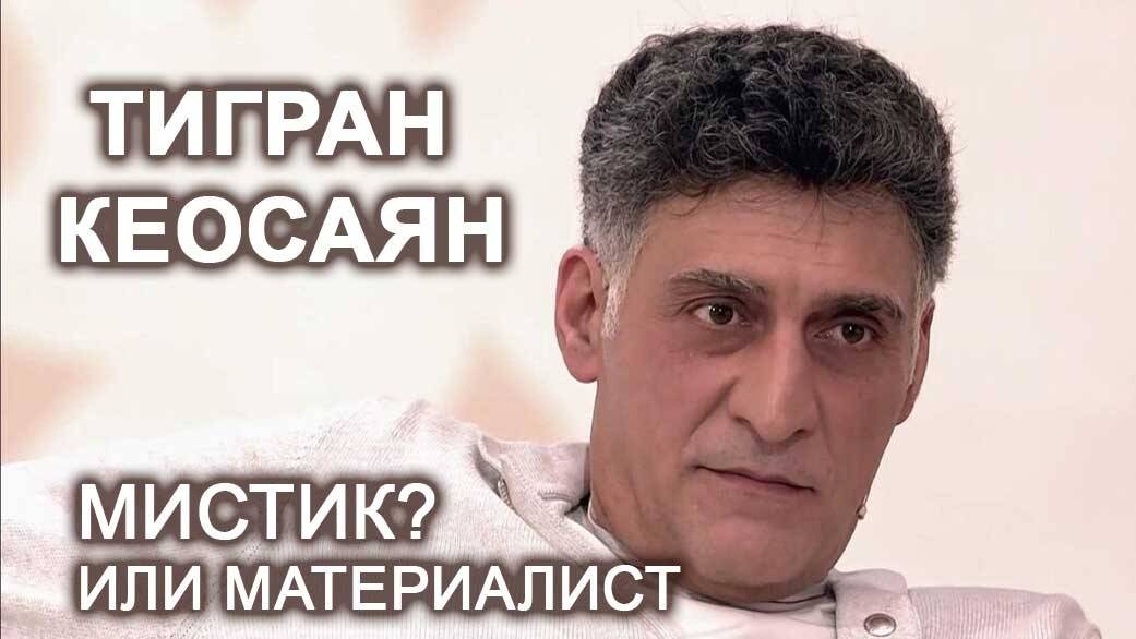 ТИГРАН КЕОСАЯН. Мистик или материалист?