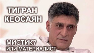 ТИГРАН КЕОСАЯН. Мистик или материалист?