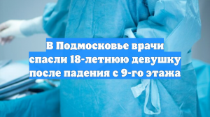 В Подмосковье врачи спасли 18-летнюю девушку после падения с 9-го этажа