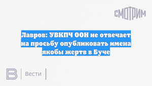 Лавров: УВКПЧ ООН не отвечает на просьбу опубликовать имена якобы жертв в Буче