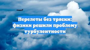 Перелеты без тряски: физики решили проблему турбулентности