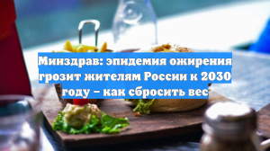 Минздрав: эпидемия ожирения грозит жителям России к 2030 году – как сбросить вес
