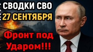Новости СВО на 27 Сентября - Фронт под ударом, свежие сводки СВО! Последние новости сегодня 27.09.25