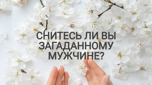 РАСКЛАД ТАРО "СНИТЕСЬ ЛИ ВЫ ЗАГАДАННОМУ МУЖЧИНЕ?"