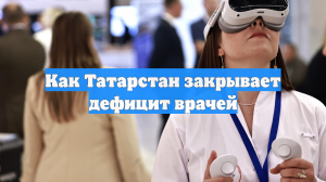 Как Татарстан закрывает дефицит врачей