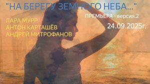 !!! Премьера "НА БЕРЕГУ ЗЕМНОГО НЕБА..." Лара Мурр, Андрей Митрофанов, Антон Карташёв (версия.2)
