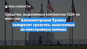 Администрация Трампа заморозит средства, выделенные на иностранную помощь