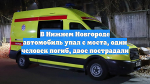 В Нижнем Новгороде автомобиль упал с моста, один человек погиб, двое пострадали