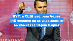 NYT: в США уволили более 145 человек за высказывания об убийстве Чарли Кирка