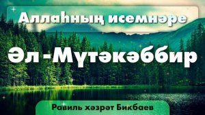 09 Аллаһның исемнәре — Әл-Мүтәкәббир. Равиль хәзрәт Бикбаев.mp4