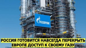 Россия готовится навсегда перекрыть Европе доступ к своему газу