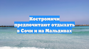 Костромичи предпочитают отдыхать в Сочи и на Мальдивах