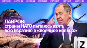 Лавров указал на попытки НАТО взять в «военное кольцо» всю Евразию