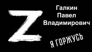 Я горжусь.  Герои СВО.  Галкин Павел Владимирович