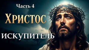 Христос - Искупитель. Часть четвертая