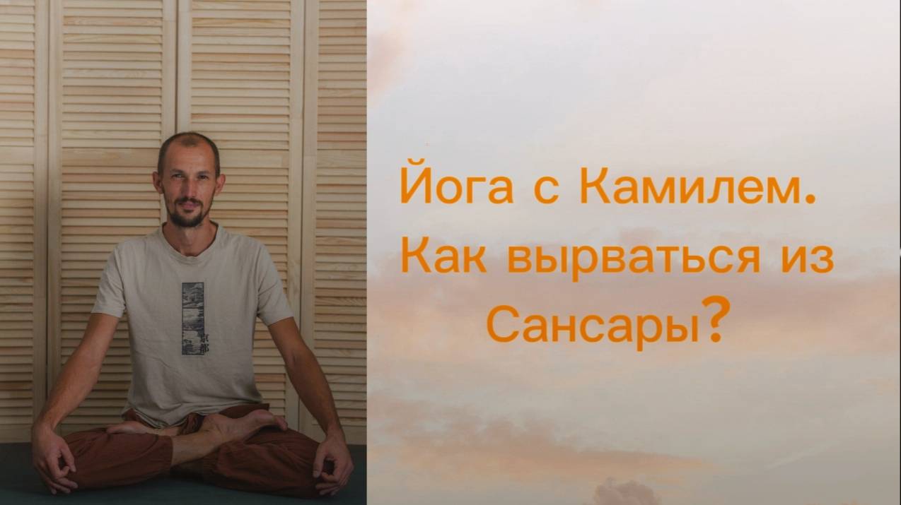 Как вырваться из Сансары? Йога с Камилем.