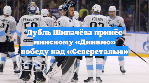 Дубль Шипачёва принёс минскому «Динамо» победу над «Северсталью»