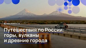Путешествия по России: горы, вулканы и древние города