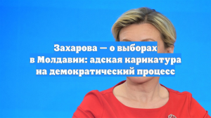 Захарова — о выборах в Молдавии: адская карикатура на демократический процесс