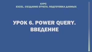 Excel. Cоздание отчета. Подготовка данных. Урок 6.  Power Query. Введение.