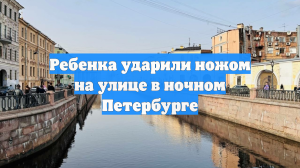Ребенка ударили ножом на улице в ночном Петербурге