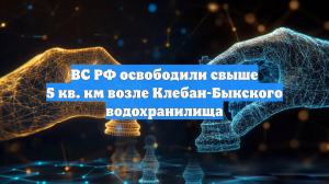 ВС РФ освободили свыше 5 кв. км возле Клебан-Быкского водохранилища