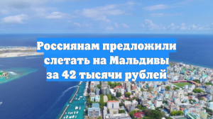 Россиянам предложили слетать на Мальдивы за 42 тысячи рублей