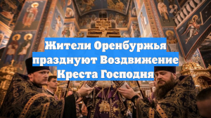 Жители Оренбуржья празднуют Воздвижение Креста Господня