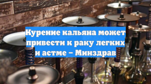 Курение кальяна может привести к раку легких и астме – Минздрав