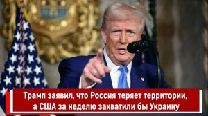 Трамп заявил, что Россия теряет территории, а США за неделю захватили бы Украину