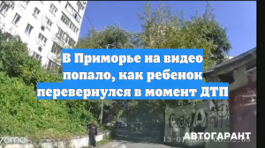 В Приморье на видео попало, как ребенок перевернулся в момент ДТП