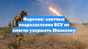 Марочко: элитные подразделения ВСУ не смогли удержать Юнаковку