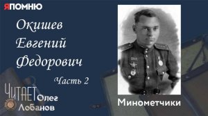 Окишев Евгений Федорович  Часть 2. Проект "Я помню" Артема Драбкина. Минометчики.