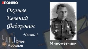 Окишев Евгений Федорович  Часть 1. Проект "Я помню" Артема Драбкина. Минометчики.