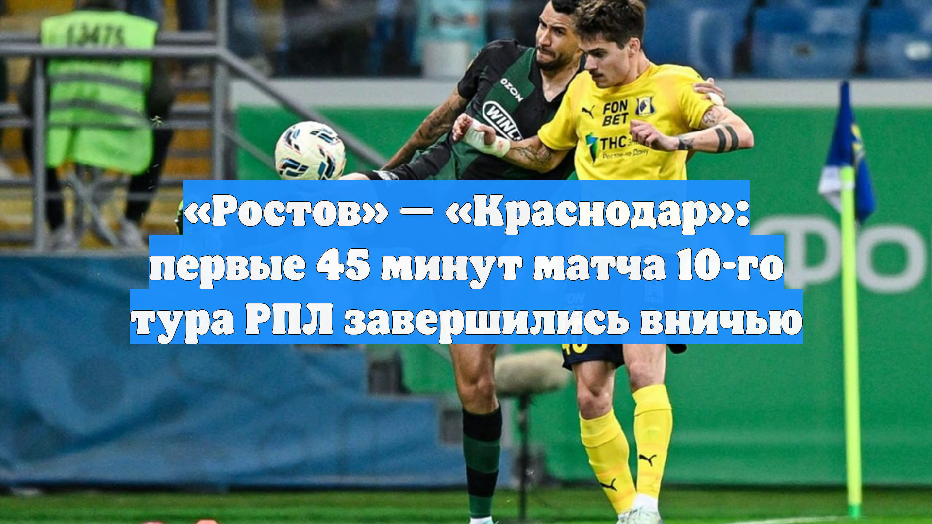 «Ростов» — «Краснодар»: первые 45 минут матча 10-го тура РПЛ завершились вничью