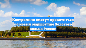 Костромичи смогут прокатиться по новым маршрутам Золотого кольца России